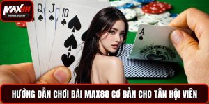 Hướng dẫn chơi bài Max88