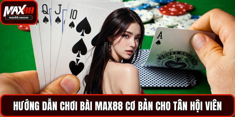 Hướng dẫn chơi bài Max88